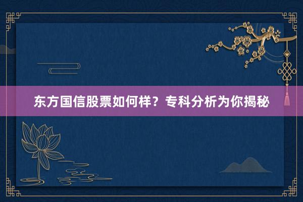 东方国信股票如何样？专科分析为你揭秘